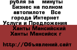 222.222 рубля за 22 минуты. Бизнес на полном автопилоте - Все города Интернет » Услуги и Предложения   . Ханты-Мансийский,Ханты-Мансийск г.